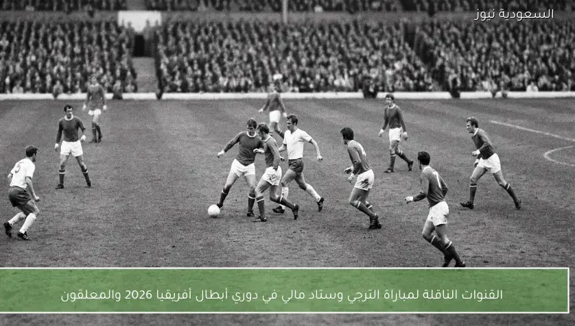 القنوات الناقلة لمباراة الترجي وستاد مالي في دوري أبطال أفريقيا 2026 والمعلقون