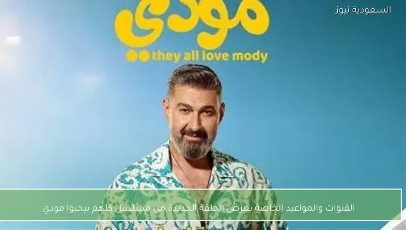 القنوات والمواعيد الخاصة بعرض الحلقة الجديدة من مسلسل كلهم بيحبوا مودي