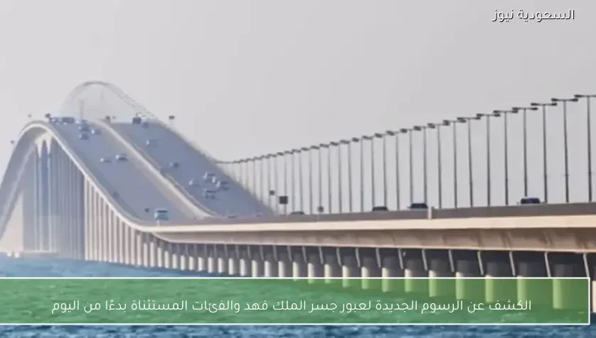 الكشف عن الرسوم الجديدة لعبور جسر الملك فهد والفئات المستثناة بدءًا من اليوم