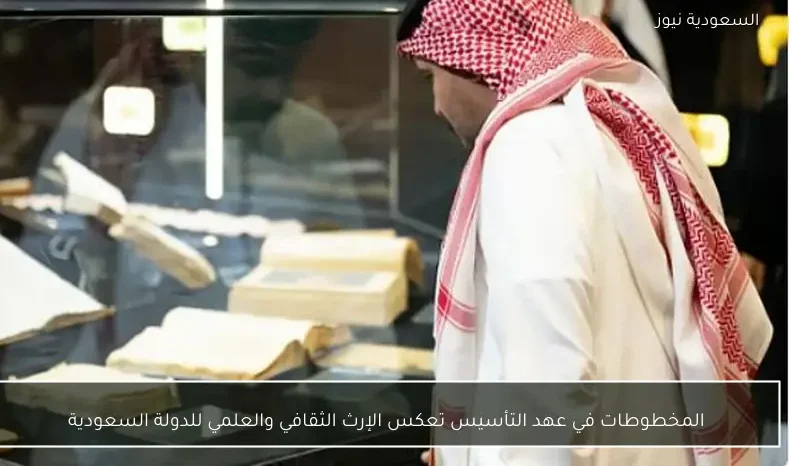 المخطوطات في عهد التأسيس تعكس الإرث الثقافي والعلمي للدولة السعودية