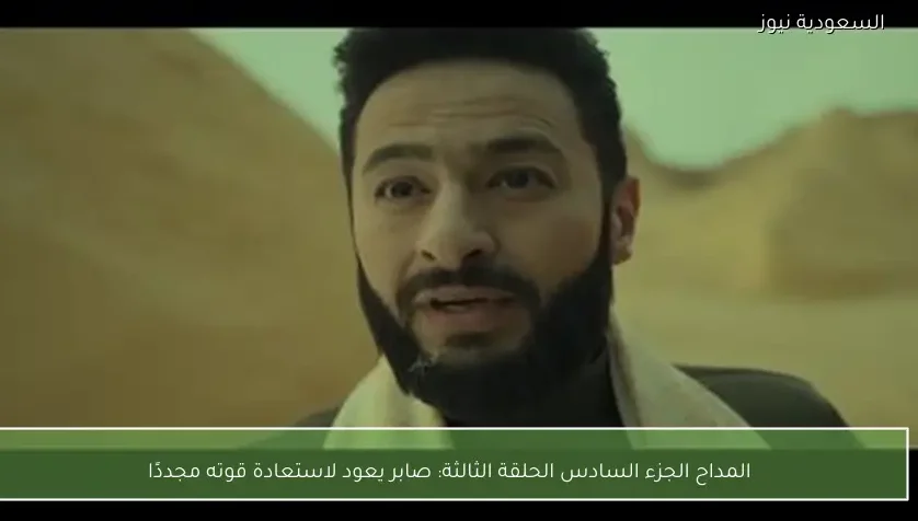 المداح الجزء السادس الحلقة الثالثة: صابر يعود لاستعادة قوته مجددًا