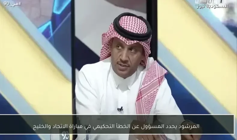 المرشود يحدد المسؤول عن الخطأ التحكيمي في مباراة الاتحاد والخليج