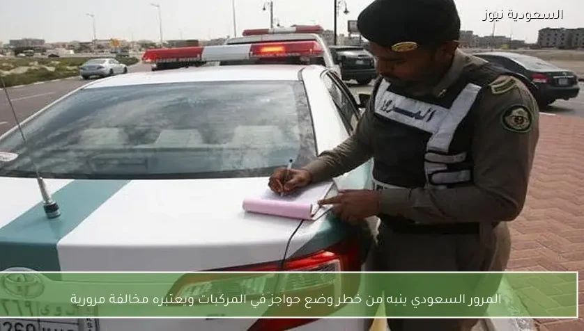 المرور السعودي ينبه من خطر وضع حواجز في المركبات ويعتبره مخالفة مرورية