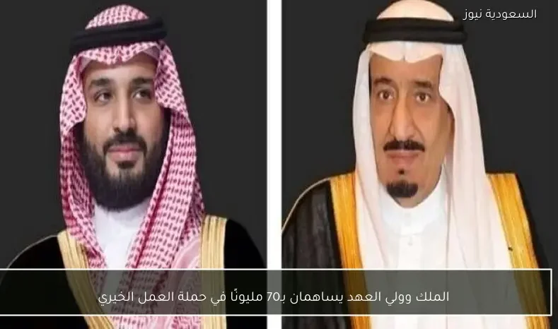 الملك وولي العهد يساهمان بـ70 مليونًا في حملة العمل الخيري