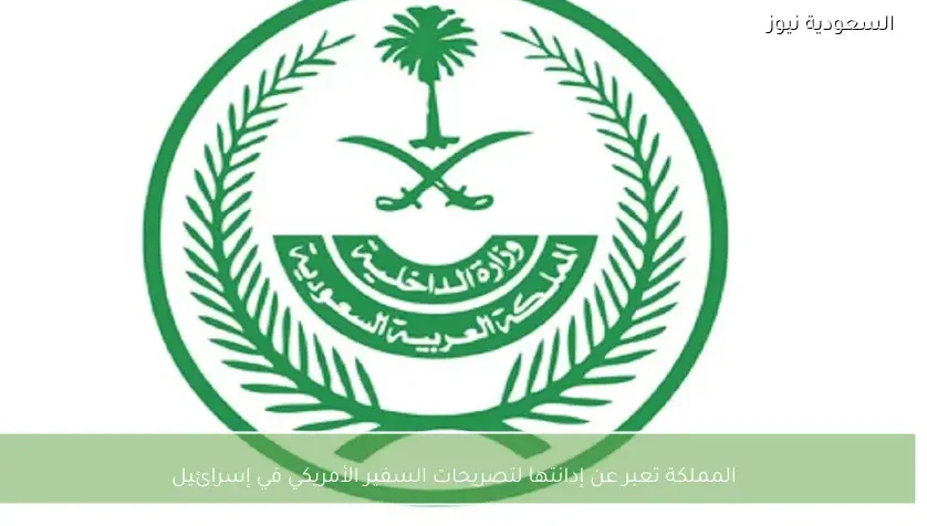 المملكة تعبر عن إدانتها لتصريحات السفير الأمريكي في إسرائيل