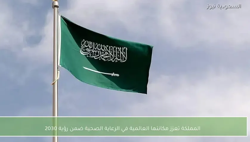 المملكة تعزز مكانتها العالمية في الرعاية الصحية ضمن رؤية 2030