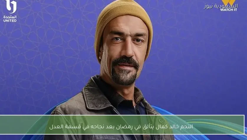 النجم خالد كمال يتألق في رمضان بعد نجاحه في قسمة العدل