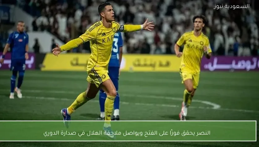النصر يحقق فوزًا على الفتح ويواصل ملاحقة الهلال في صدارة الدوري