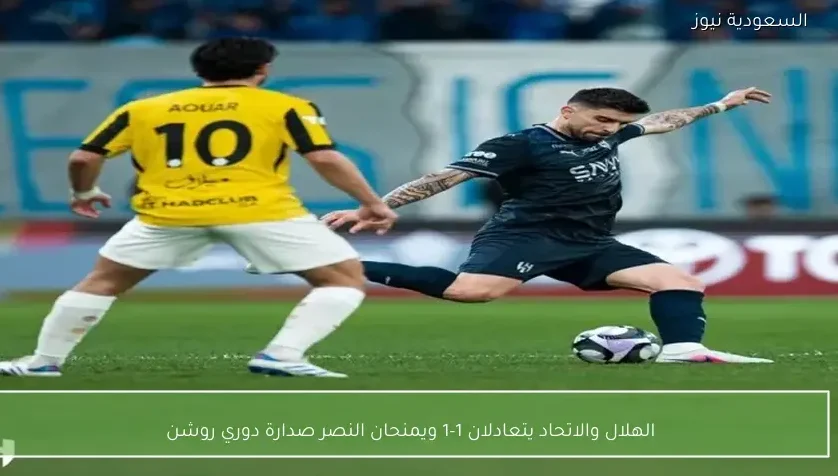 الهلال والاتحاد يتعادلان 1-1 ويمنحان النصر صدارة دوري روشن