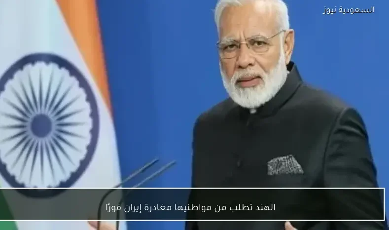 الهند تطلب من مواطنيها مغادرة إيران فورًا