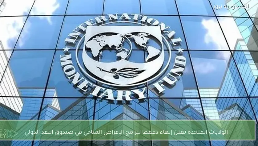 الولايات المتحدة تعلن إنهاء دعمها لبرامج الإقراض المناخي في صندوق النقد الدولي