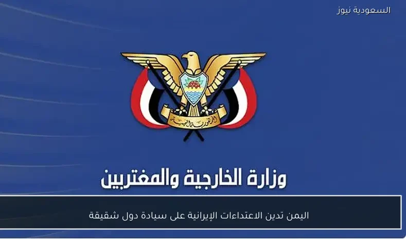 اليمن تدين الاعتداءات الإيرانية على سيادة دول شقيقة