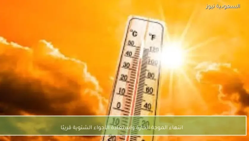 انتهاء الموجة الحارة واستعادة الأجواء الشتوية قريبًا