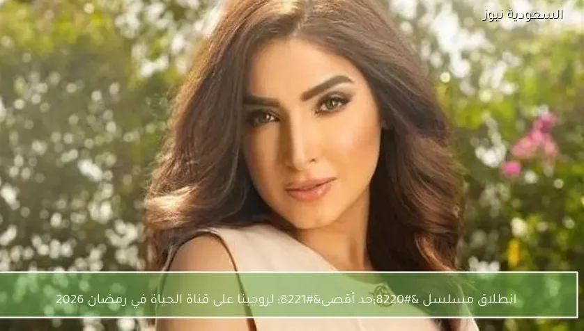 انطلاق مسلسل “حد أقصى” لروجينا على قناة الحياة في رمضان 2026