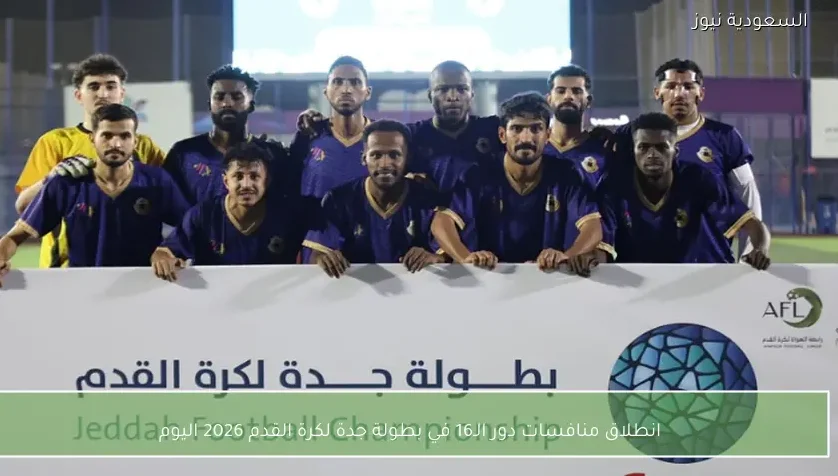 انطلاق منافسات دور الـ16 في بطولة جدة لكرة القدم 2026 اليوم