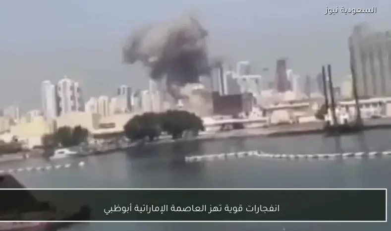 انفجارات قوية تهز العاصمة الإماراتية أبوظبي