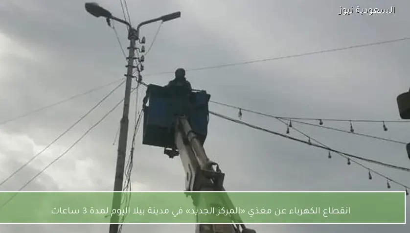 انقطاع الكهرباء عن مغذي «المركز الجديد» في مدينة بيلا اليوم لمدة 3 ساعات