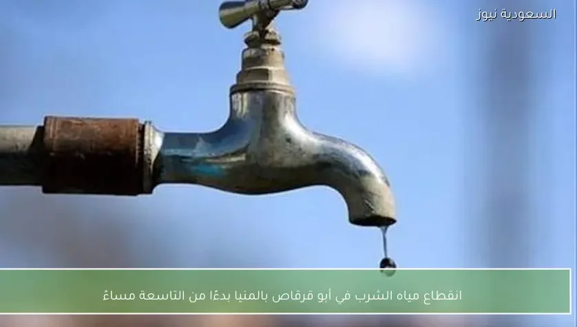 انقطاع مياه الشرب في أبو قرقاص بالمنيا بدءًا من التاسعة مساءً