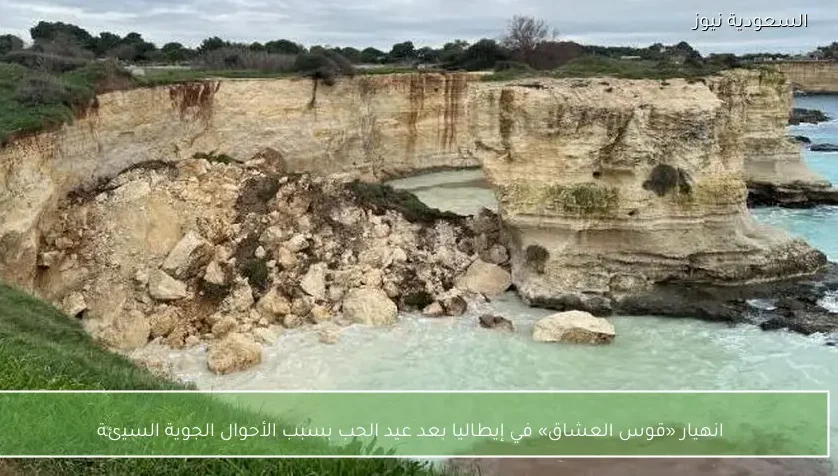 انهيار «قوس العشاق» في إيطاليا بعد عيد الحب بسبب الأحوال الجوية السيئة