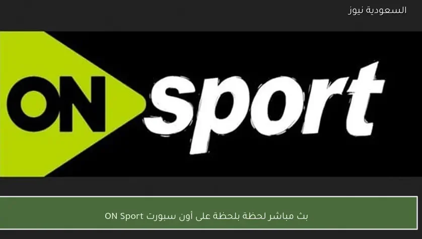 بث مباشر لحظة بلحظة على أون سبورت ON Sport