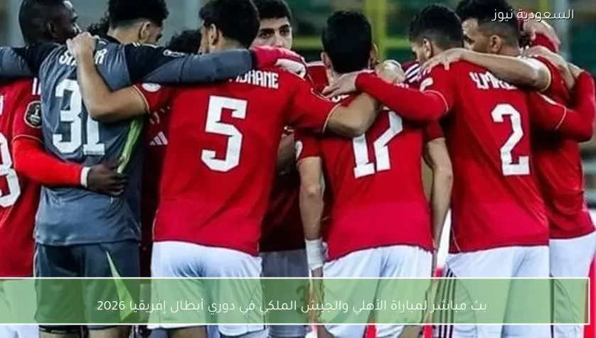 بث مباشر لمباراة الأهلي والجيش الملكي في دوري أبطال إفريقيا 2026