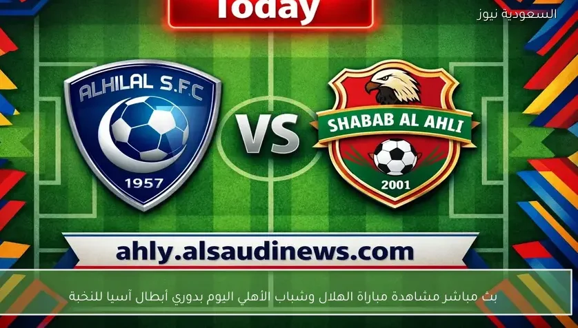 بث مباشر مشاهدة مباراة الهلال وشباب الأهلي اليوم بدوري أبطال آسيا للنخبة