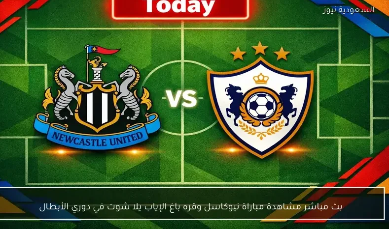 بث مباشر مشاهدة مباراة نيوكاسل وقره باغ الإياب يلا شوت في دوري الأبطال