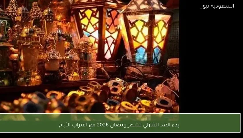 بدء العد التنازلي لشهر رمضان 2026 مع اقتراب الأيام