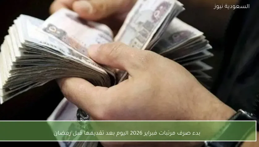 بدء صرف مرتبات فبراير 2026 اليوم بعد تقديمها قبل رمضان