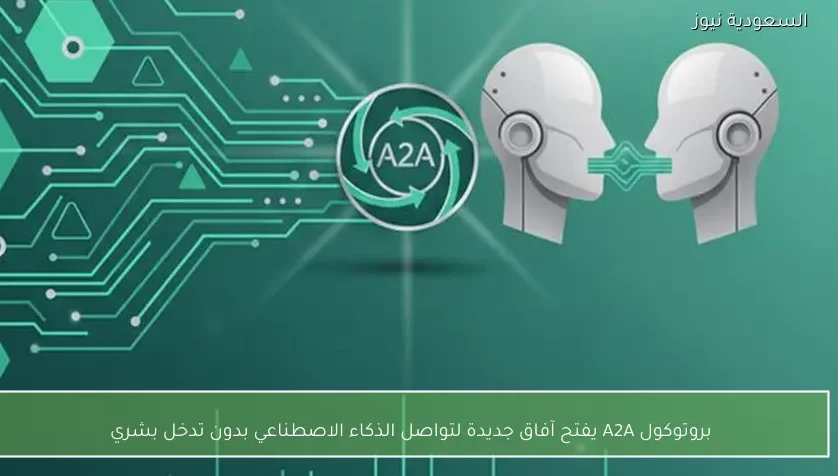 بروتوكول A2A يفتح آفاق جديدة لتواصل الذكاء الاصطناعي بدون تدخل بشري
