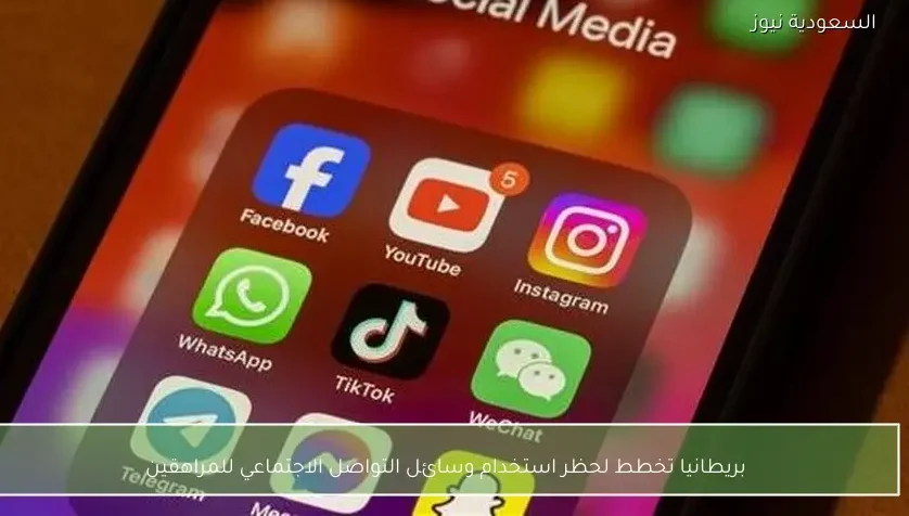 بريطانيا تخطط لحظر استخدام وسائل التواصل الاجتماعي للمراهقين