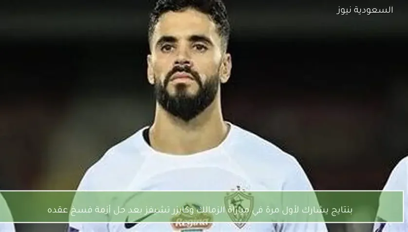 بنتايج يشارك لأول مرة في مباراة الزمالك وكايزر تشيفز بعد حل أزمة فسخ عقده