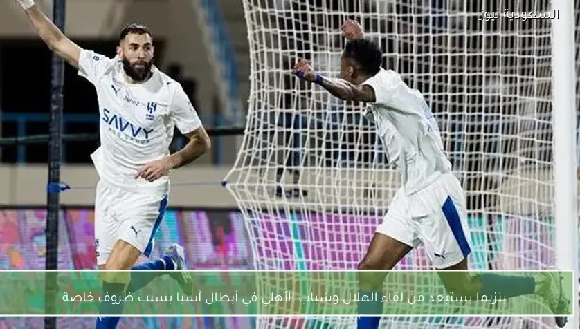 بنزيما يستبعد من لقاء الهلال وشباب الأهلي في أبطال آسيا بسبب ظروف خاصة