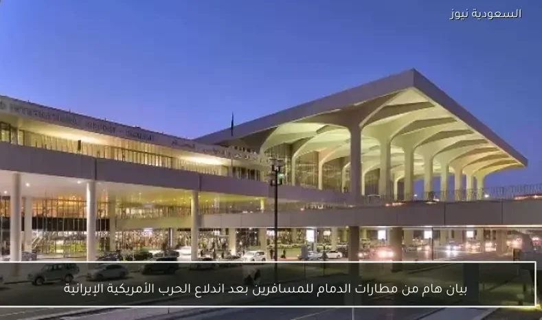 بيان هام من مطارات الدمام للمسافرين بعد اندلاع الحرب الأمريكية الإيرانية
