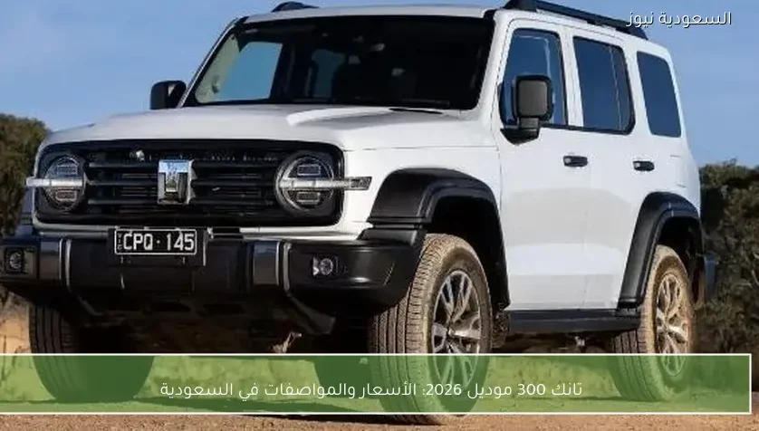 تانك 300 موديل 2026: الأسعار والمواصفات في السعودية