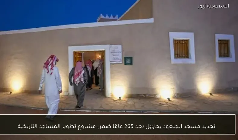 تجديد مسجد الجلعود بحائل بعد 265 عامًا ضمن مشروع تطوير المساجد التاريخية