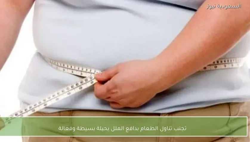 تجنب تناول الطعام بدافع الملل بحيلة بسيطة وفعالة