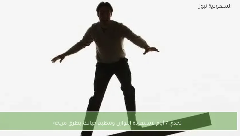 تحدي 7 أيام لاستعادة التوازن وتنظيم حياتك بطرق مريحة