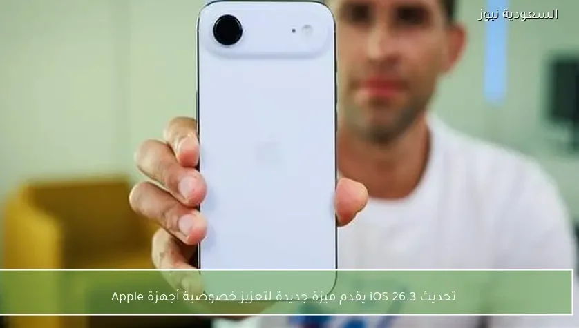 تحديث iOS 26.3 يقدم ميزة جديدة لتعزيز خصوصية أجهزة Apple