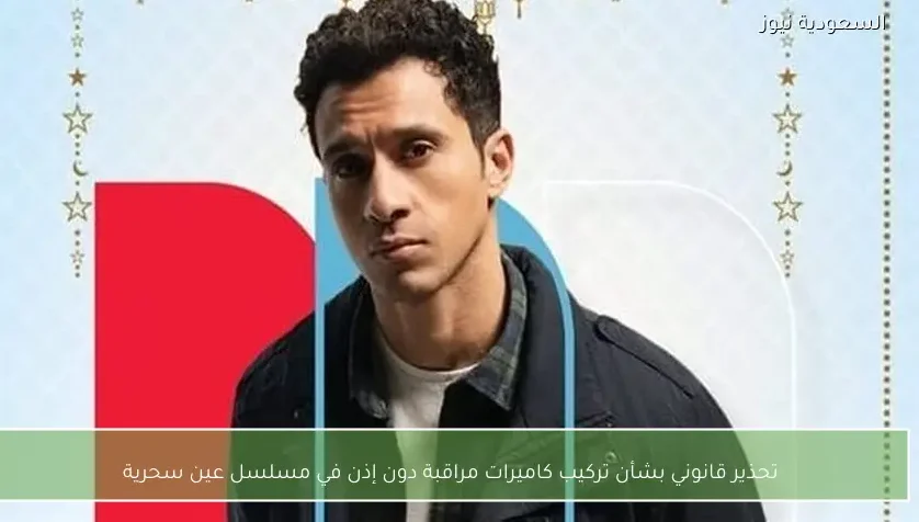 تحذير قانوني بشأن تركيب كاميرات مراقبة دون إذن في مسلسل عين سحرية