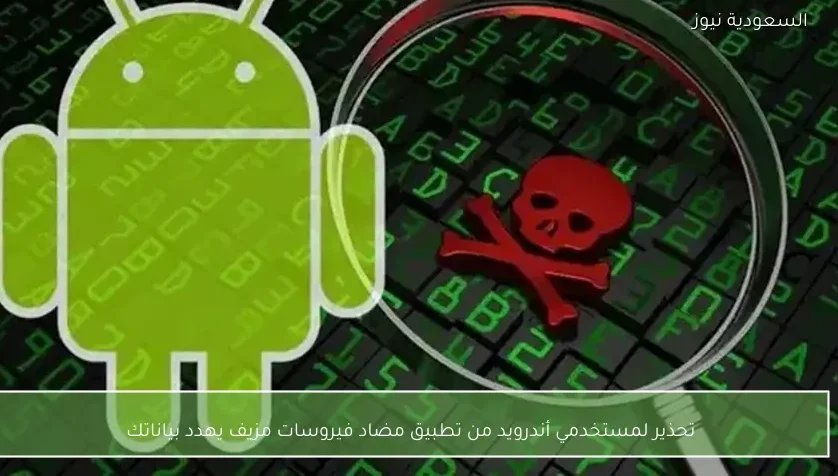 تحذير لمستخدمي أندرويد من تطبيق مضاد فيروسات مزيف يهدد بياناتك
