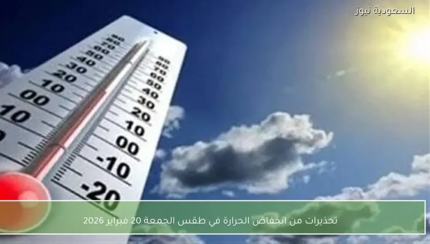 تحذيرات من انخفاض الحرارة في طقس الجمعة 20 فبراير 2026