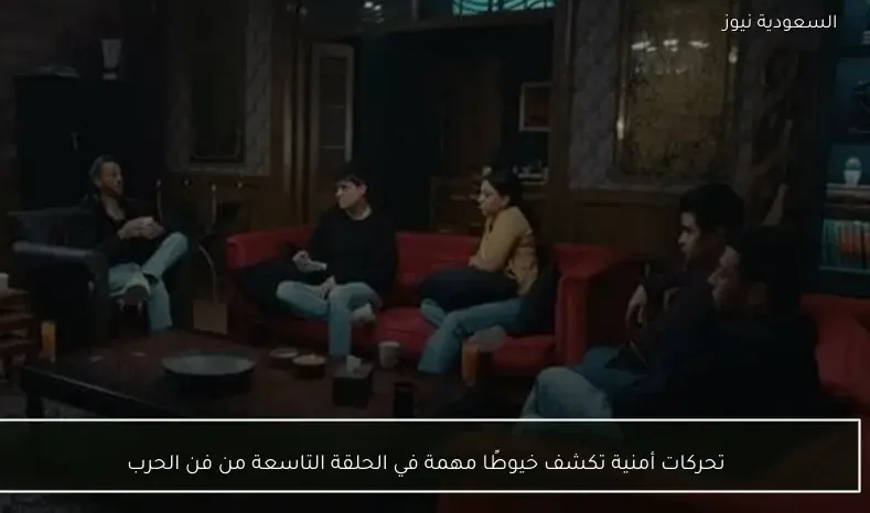 تحركات أمنية تكشف خيوطًا مهمة في الحلقة التاسعة من فن الحرب