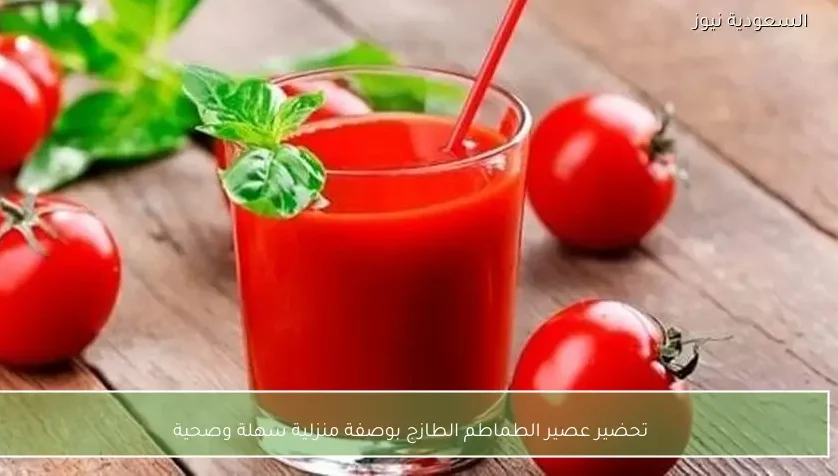 تحضير عصير الطماطم الطازج بوصفة منزلية سهلة وصحية