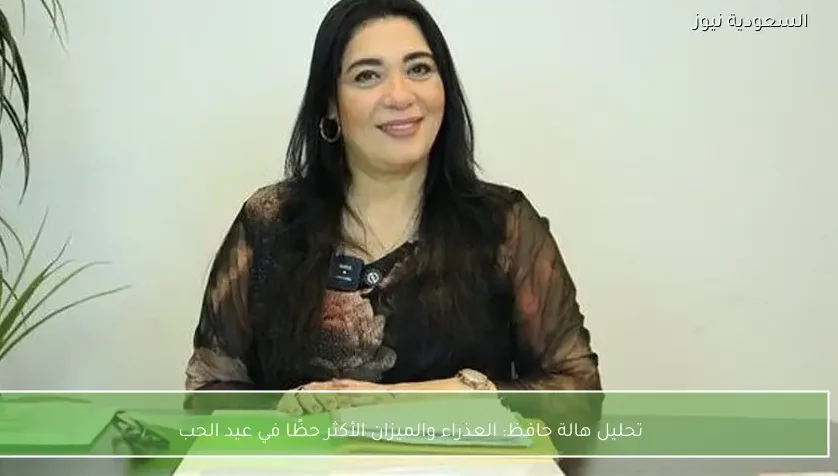 تحليل هالة حافظ: العذراء والميزان الأكثر حظًا في عيد الحب