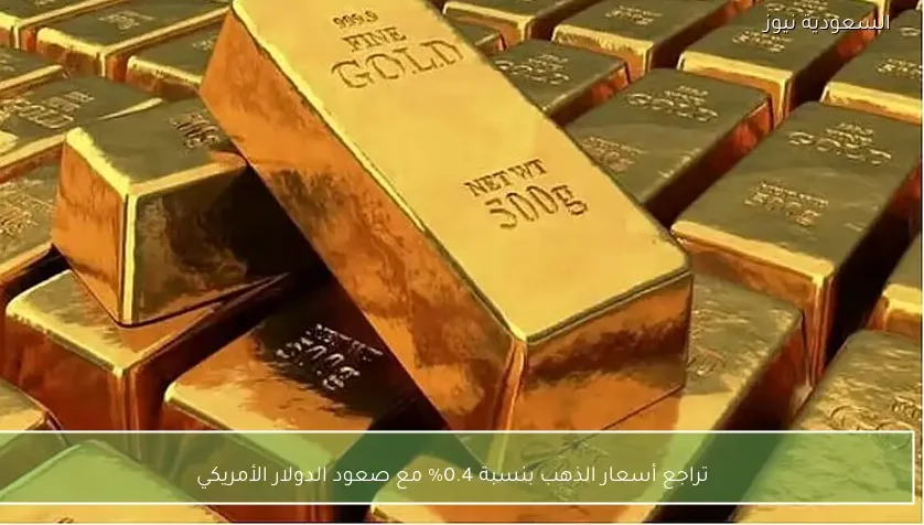 تراجع أسعار الذهب بنسبة 0.4% مع صعود الدولار الأمريكي