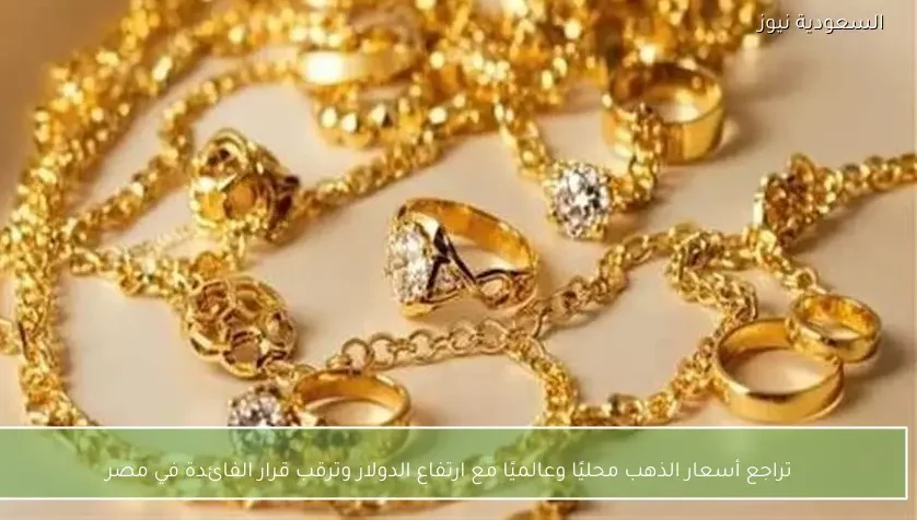 تراجع أسعار الذهب محليًا وعالميًا مع ارتفاع الدولار وترقب قرار الفائدة في مصر