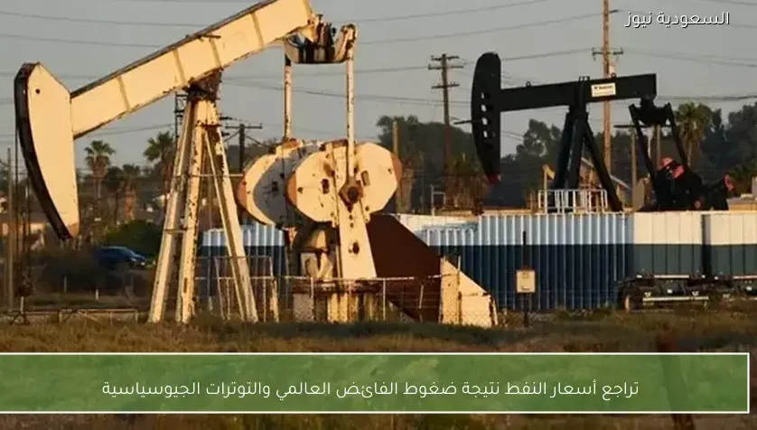 تراجع أسعار النفط نتيجة ضغوط الفائض العالمي والتوترات الجيوسياسية