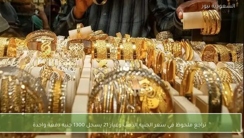 تراجع ملحوظ في سعر الجنيه الذهب وعيار 21 يسجل 1300 جنيه دفعة واحدة