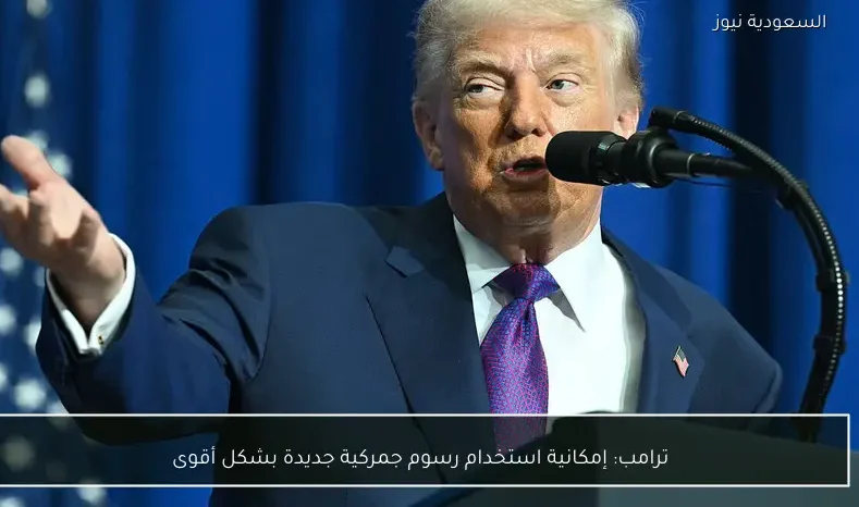 ترامب: إمكانية استخدام رسوم جمركية جديدة بشكل أقوى